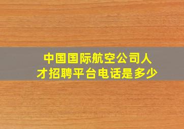 中国国际航空公司人才招聘平台电话是多少