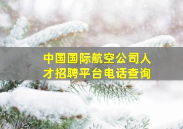 中国国际航空公司人才招聘平台电话查询