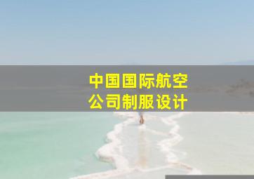 中国国际航空公司制服设计