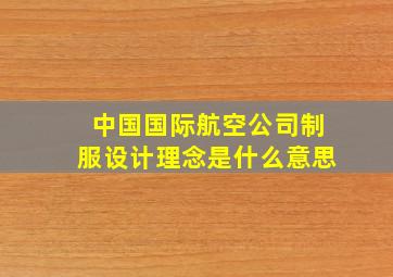 中国国际航空公司制服设计理念是什么意思