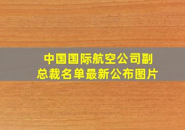 中国国际航空公司副总裁名单最新公布图片