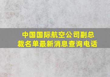 中国国际航空公司副总裁名单最新消息查询电话