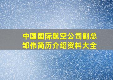 中国国际航空公司副总邹伟简历介绍资料大全