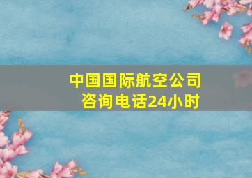 中国国际航空公司咨询电话24小时