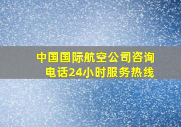 中国国际航空公司咨询电话24小时服务热线