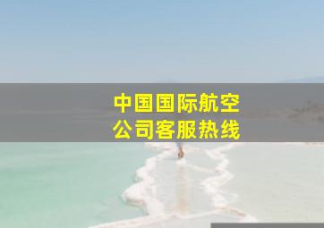 中国国际航空公司客服热线