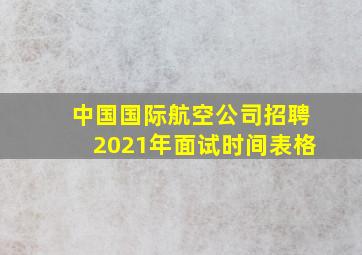 中国国际航空公司招聘2021年面试时间表格