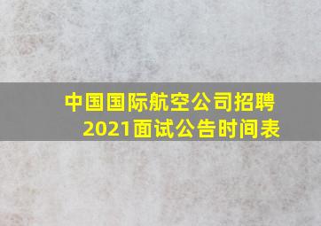 中国国际航空公司招聘2021面试公告时间表