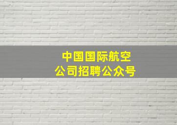 中国国际航空公司招聘公众号