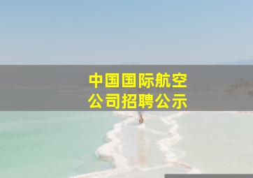 中国国际航空公司招聘公示