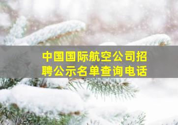 中国国际航空公司招聘公示名单查询电话