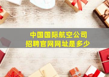 中国国际航空公司招聘官网网址是多少