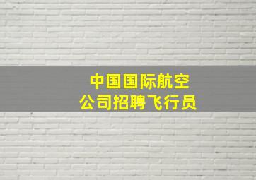 中国国际航空公司招聘飞行员