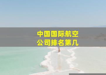 中国国际航空公司排名第几