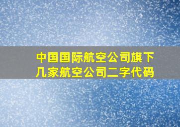 中国国际航空公司旗下几家航空公司二字代码