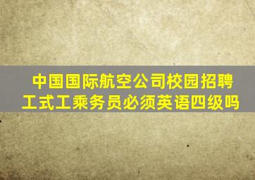 中国国际航空公司校园招聘工式工乘务员必须英语四级吗