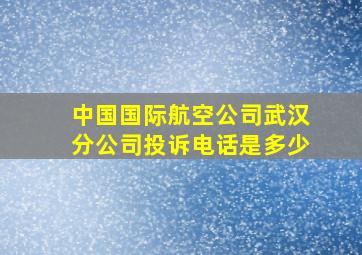 中国国际航空公司武汉分公司投诉电话是多少