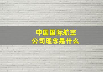 中国国际航空公司理念是什么