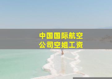 中国国际航空公司空姐工资