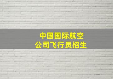 中国国际航空公司飞行员招生