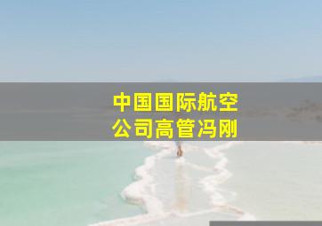 中国国际航空公司高管冯刚