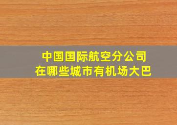 中国国际航空分公司在哪些城市有机场大巴