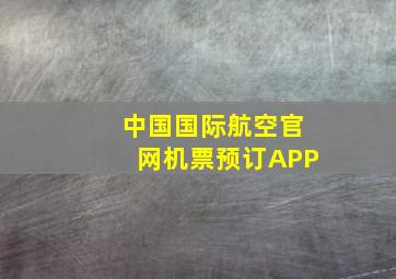 中国国际航空官网机票预订APP