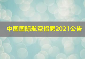 中国国际航空招聘2021公告