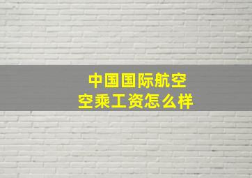 中国国际航空空乘工资怎么样