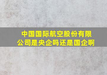 中国国际航空股份有限公司是央企吗还是国企啊