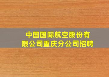 中国国际航空股份有限公司重庆分公司招聘