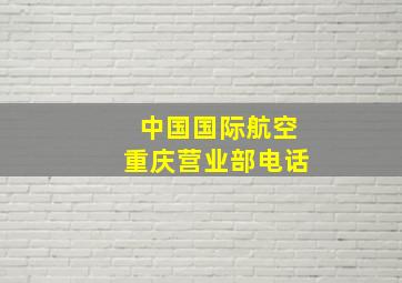 中国国际航空重庆营业部电话