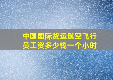 中国国际货运航空飞行员工资多少钱一个小时