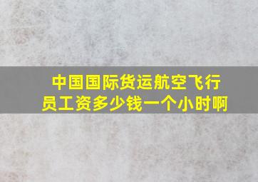 中国国际货运航空飞行员工资多少钱一个小时啊