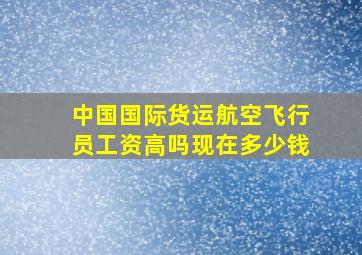 中国国际货运航空飞行员工资高吗现在多少钱