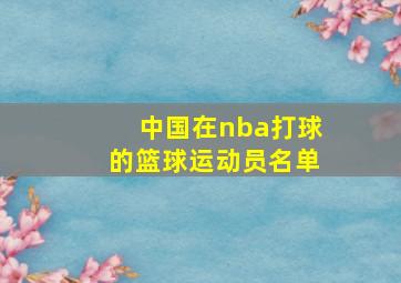 中国在nba打球的篮球运动员名单