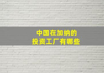 中国在加纳的投资工厂有哪些