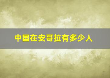 中国在安哥拉有多少人