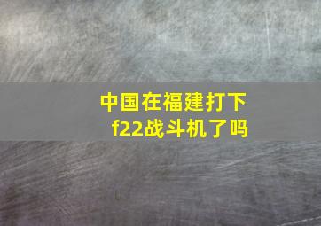 中国在福建打下f22战斗机了吗