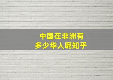 中国在非洲有多少华人呢知乎