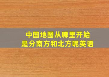 中国地图从哪里开始是分南方和北方呢英语