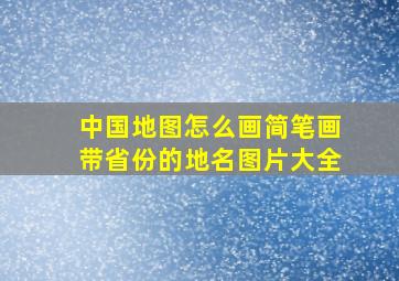 中国地图怎么画简笔画带省份的地名图片大全