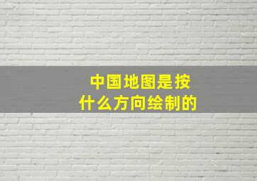 中国地图是按什么方向绘制的