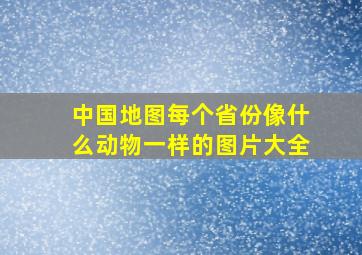 中国地图每个省份像什么动物一样的图片大全