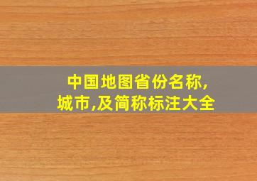 中国地图省份名称,城市,及简称标注大全