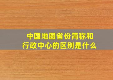 中国地图省份简称和行政中心的区别是什么