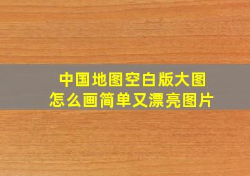 中国地图空白版大图怎么画简单又漂亮图片