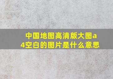 中国地图高清版大图a4空白的图片是什么意思