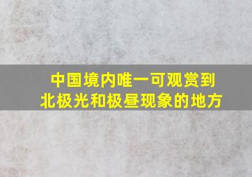 中国境内唯一可观赏到北极光和极昼现象的地方