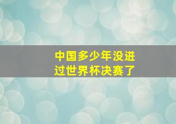 中国多少年没进过世界杯决赛了